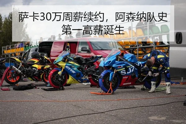 萨卡30万周薪续约，阿森纳队史第一高薪诞生